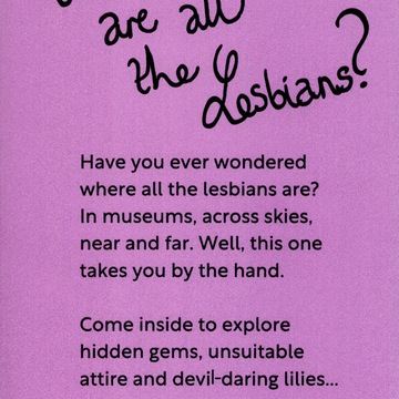 Back of a flyer for Brighton Museum and Art Gallery's exhibition Where are all the lesbians? Purple background with black text reading, 'Have you ever wondered where all the lesbians are? In museums, across skies, near and far. Well, this one takes you by the hand. Come inside to explore hidden gems, unsuitable attire and devil-daring lilies'